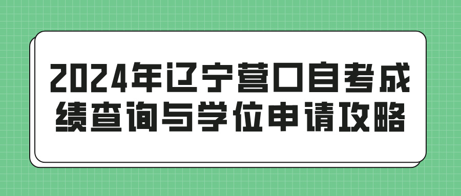 2024年辽宁营口自考成绩查询与学位申请攻略(图1)