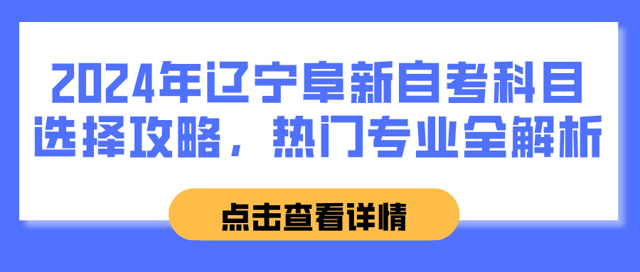 2024年辽宁阜新自考科目选择攻略，热门专业全解析(图1)