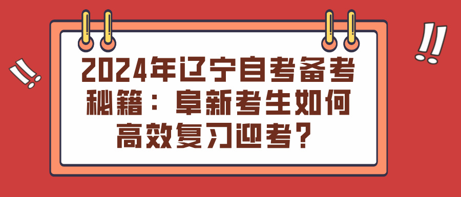 2024年辽宁自考备考秘籍：阜新考生如何高效复习迎考？(图1)