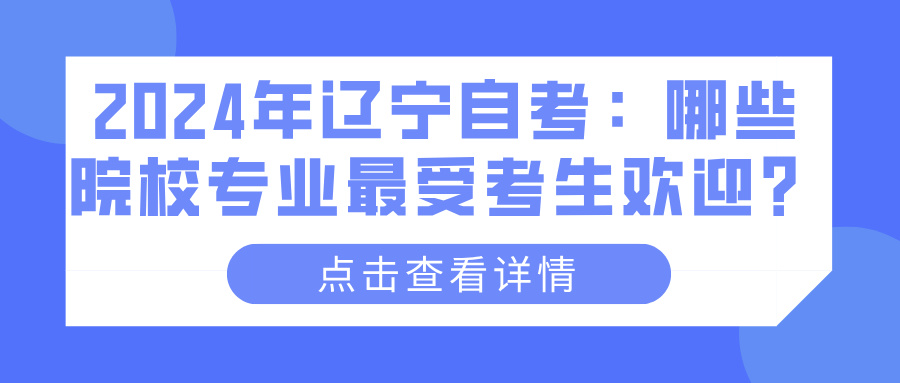 2024年辽宁自考：哪些院校专业最受考生欢迎？(图1)