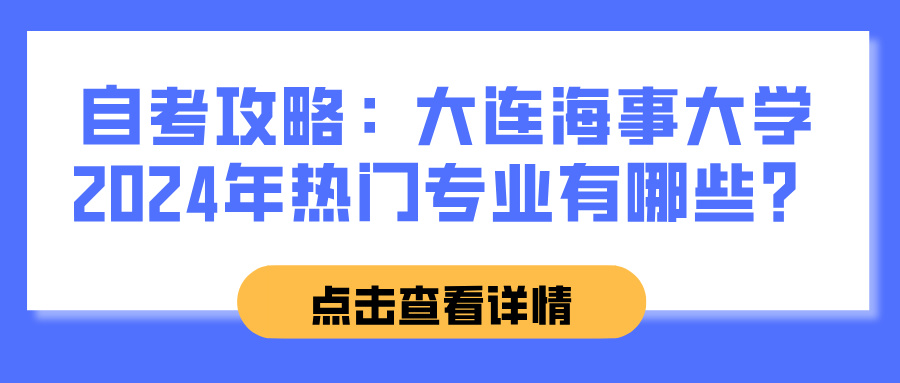 自考攻略：大连海事大学2024年热门专业有哪些？(图1)