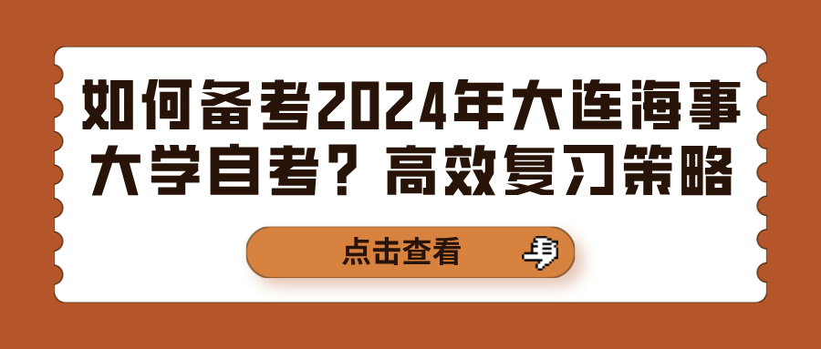 如何备考2024年大连海事大学自考？高效复习策略(图1)