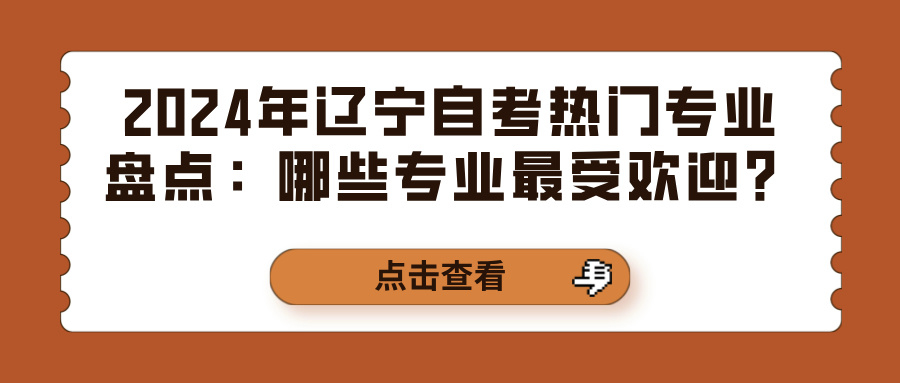 2024年辽宁自考热门专业盘点：哪些专业最受欢迎？(图1)