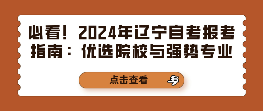 必看！2024年辽宁自考报考指南：优选院校与强势专业一览(图1)