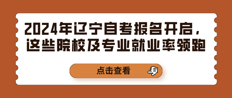 2024年辽宁自考报名开启，这些院校及专业就业率领跑(图1)