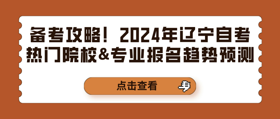 备考攻略！2024年辽宁自考热门院校&专业报名趋势预测(图1)