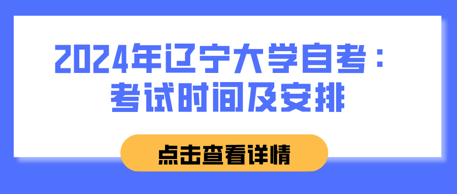 2024年辽宁大学自考：考试时间及安排(图1)