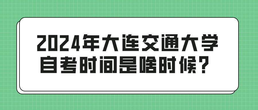 2024年大连交通大学自考时间是啥时候？(图1)