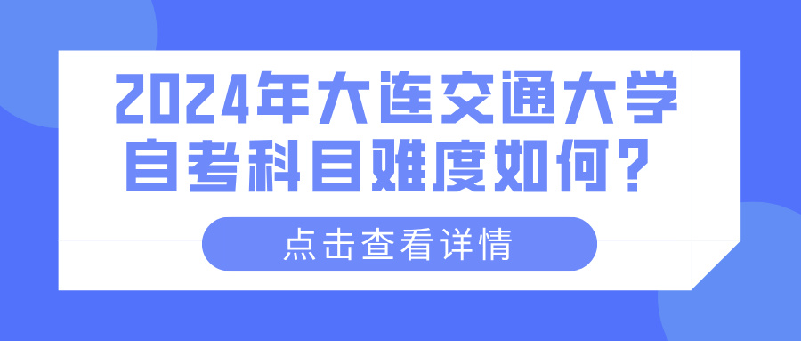 2024年大连交通大学自考科目难度如何？(图1)