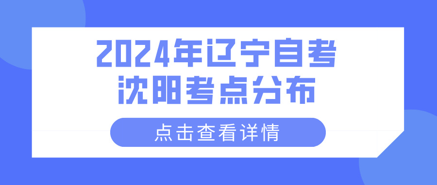 2024年辽宁自考沈阳考点分布(图1)