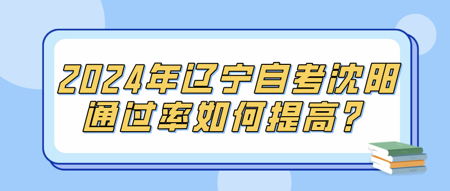 2024年辽宁自考沈阳通过率如何提高？(图1)