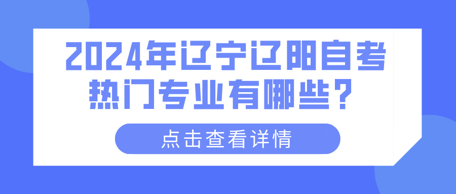 2024年辽宁辽阳自考热门专业有哪些？(图1)