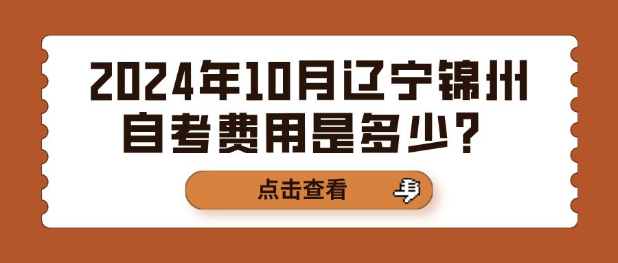 2024年10月辽宁锦州自考费用是多少？(图1)