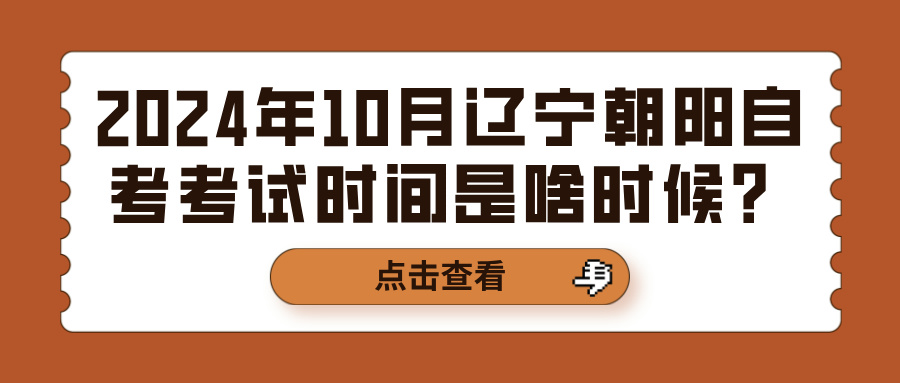 2024年10月辽宁朝阳自考考试时间是啥时候？(图1)