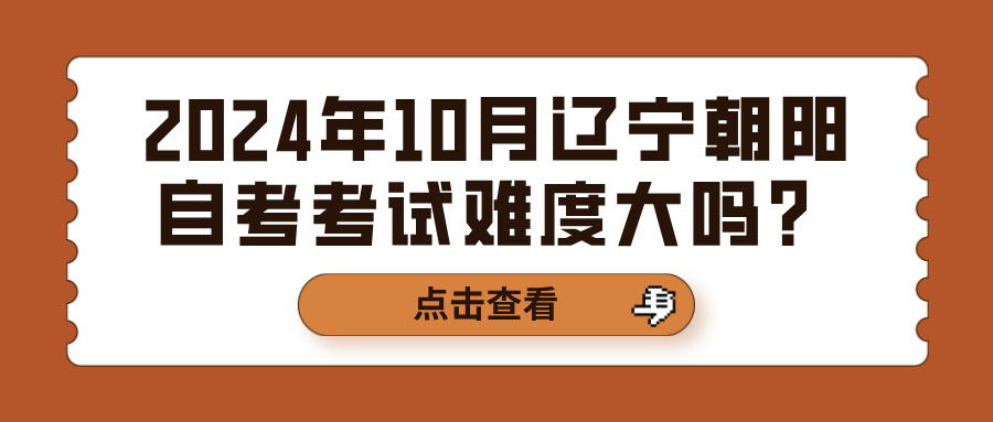 2024年10月辽宁朝阳自考考试难度大吗？(图1)