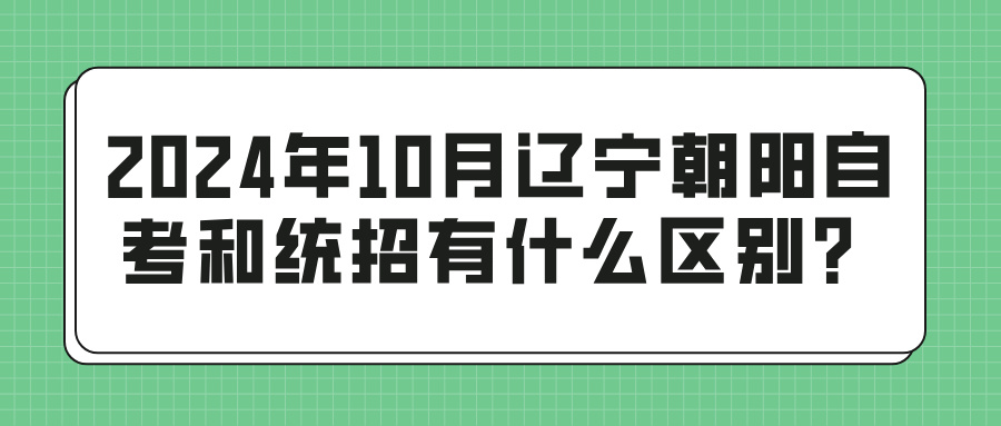 2024年10月辽宁朝阳自考和统招有什么区别？(图1)