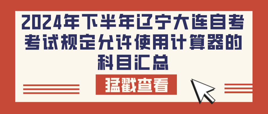 2024年下半年辽宁大连自考考试规定允许使用计算器的科目汇总(图1)