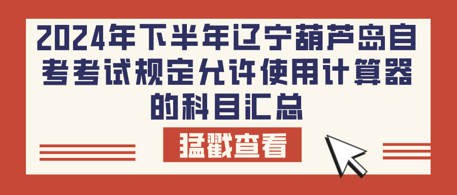 2024年下半年辽宁葫芦岛自考考试规定允许使用计算器的科目汇总(图1)