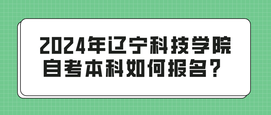 2024年辽宁科技学院自考本科如何报名？