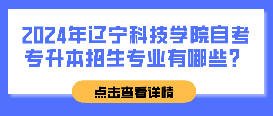 2024年辽宁科技学院自考专升本招生专业有哪些？(图1)