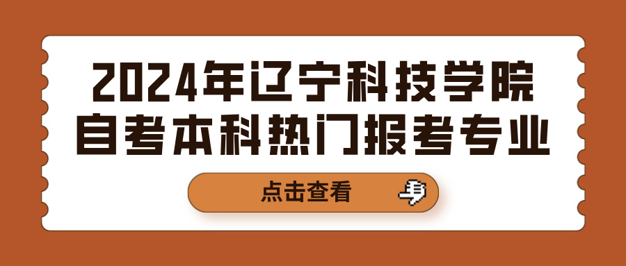 2024年辽宁科技学院自考本科热门报考专业(图1)