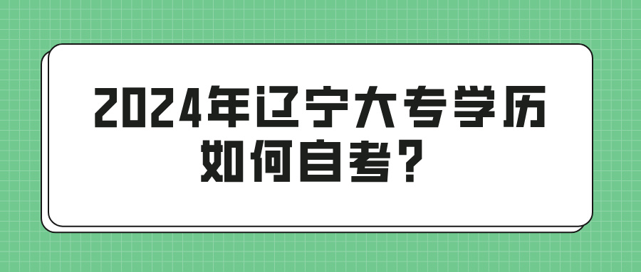 2024年辽宁大专学历如何自考？