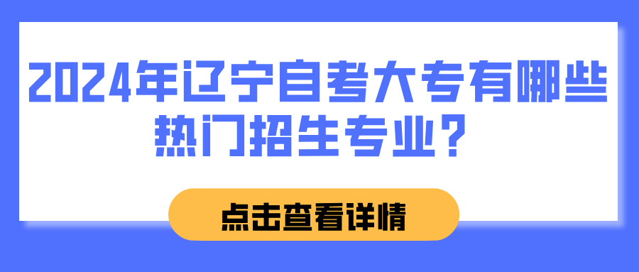 2024年辽宁自考大专有哪些热门招生专业？