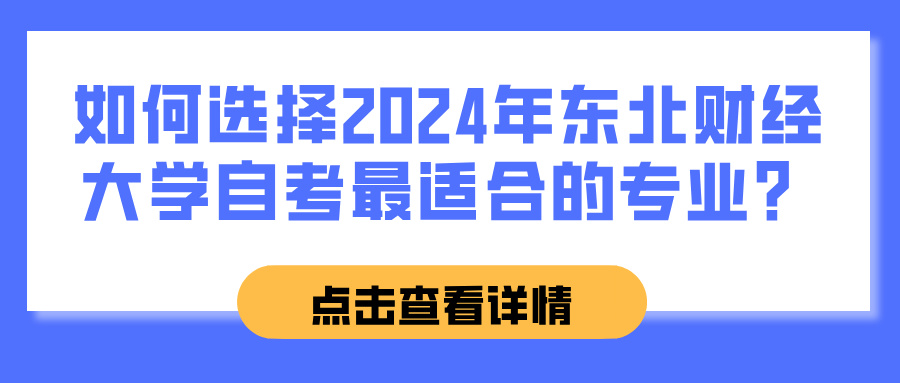 如何选择2024年东北财经大学自考最适合的专业？(图1)