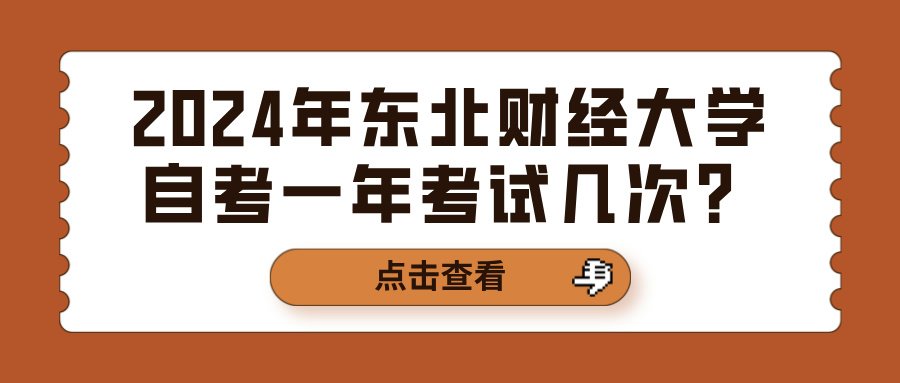 2024年东北财经大学自考一年考试几次？(图1)