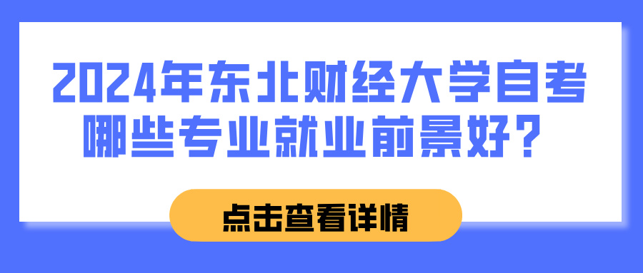 2024年东北财经大学自考哪些专业就业前景好？(图1)