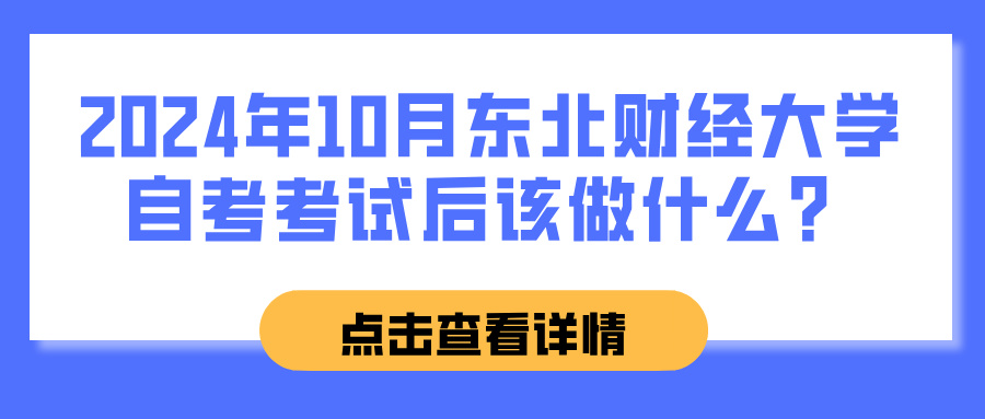 2024年10月东北财经大学自考考试后该做什么？(图1)