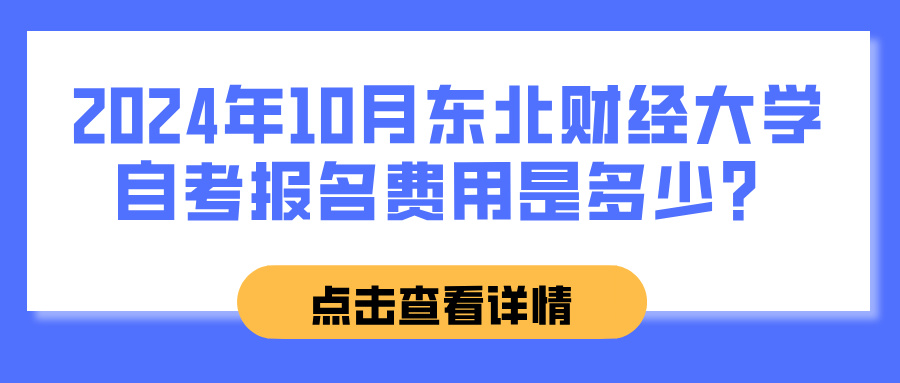 2024年10月东北财经大学自考报名费用是多少？(图1)