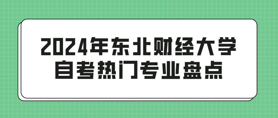 2024年东北财经大学自考热门专业盘点