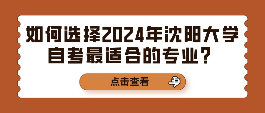 如何选择2024年沈阳大学自考最适合的专业？(图1)