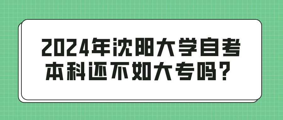 2024年沈阳大学自考本科还不如大专吗？(图1)