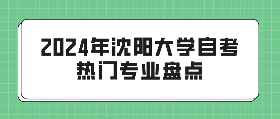 2024年沈阳大学自考热门专业盘点(图1)