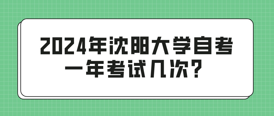 2024年沈阳大学自考一年考试几次？(图1)