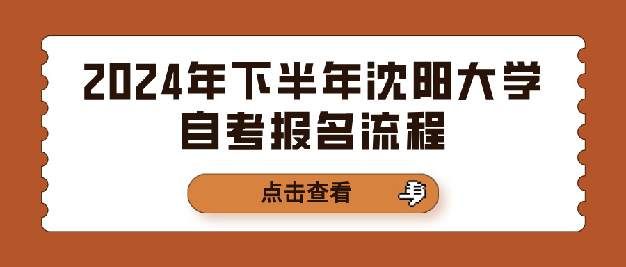 2024年下半年沈阳大学自考报名流程(图1)