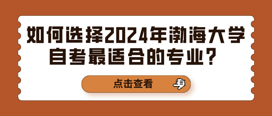 如何选择2024年渤海大学自考最适合的专业？