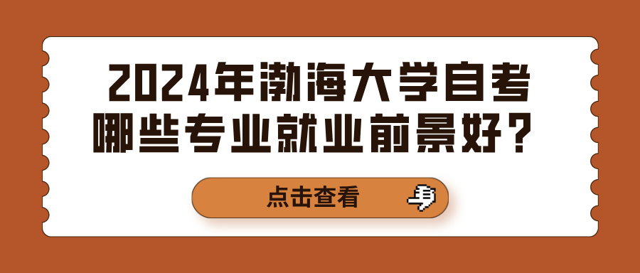 2024年渤海大学自考哪些专业就业前景好？