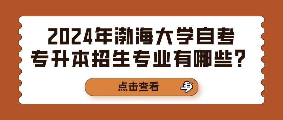 2024年渤海大学自考专升本招生专业有哪些？