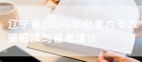 辽宁省2024年自考大专政策解读与备考建议