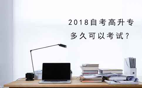 2018年自考高升专多久可以考试？(图1)