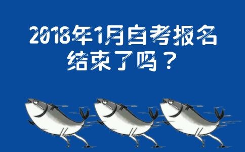 2018年1月自考报名结束了吗？(图1)